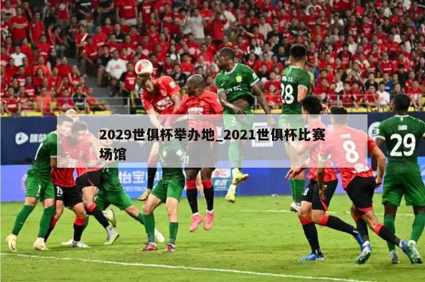 2029世俱杯举办地_2021世俱杯比赛场馆