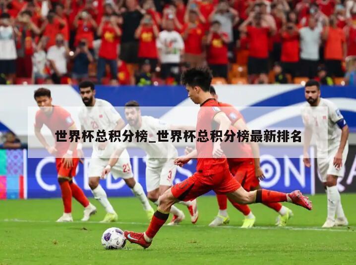 世界杯总积分榜_世界杯总积分榜最新排名