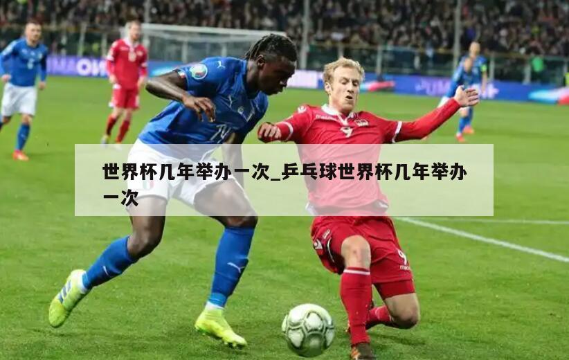 世界杯几年举办一次_乒乓球世界杯几年举办一次