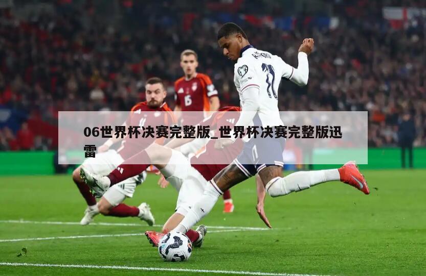 06世界杯决赛完整版_世界杯决赛完整版迅雷