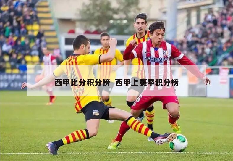 西甲比分积分榜_西甲上赛季积分榜