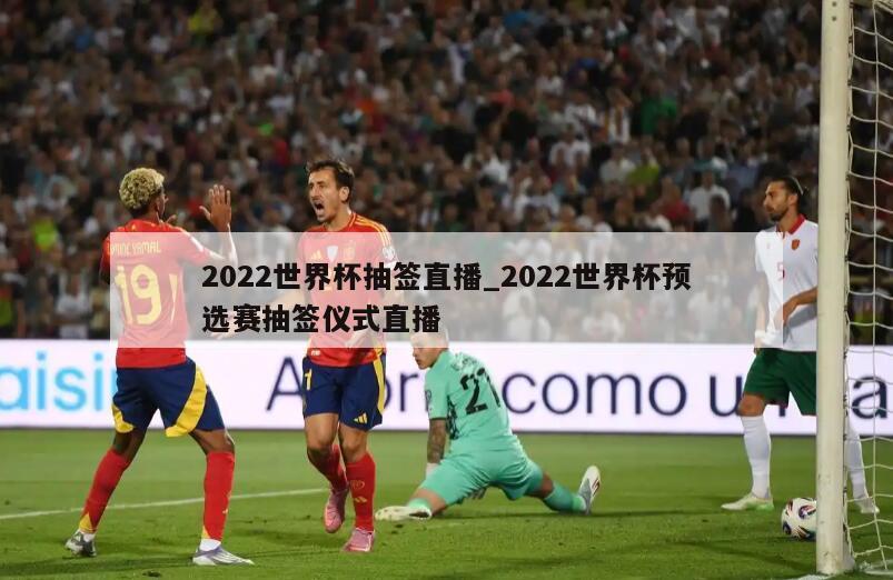 2022世界杯抽签直播_2022世界杯预选赛抽签仪式直播