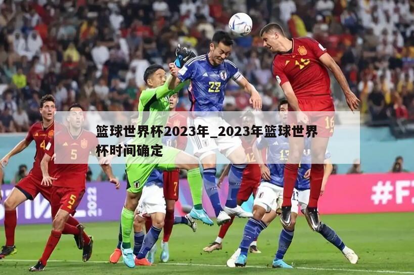 篮球世界杯2023年_2023年篮球世界杯时间确定