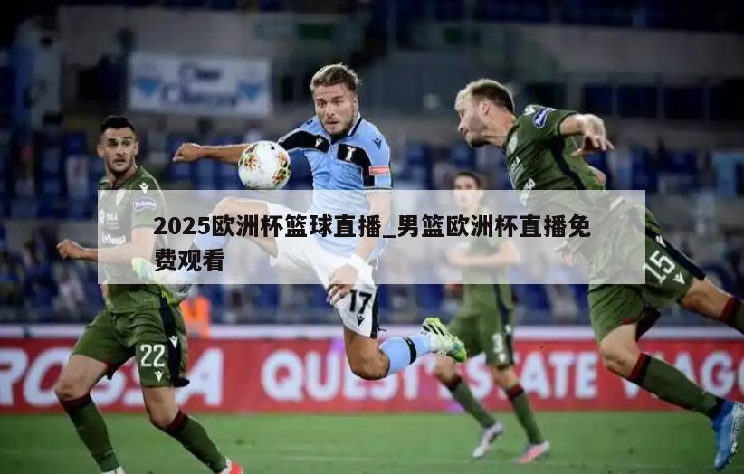 2025欧洲杯篮球直播_男篮欧洲杯直播免费观看