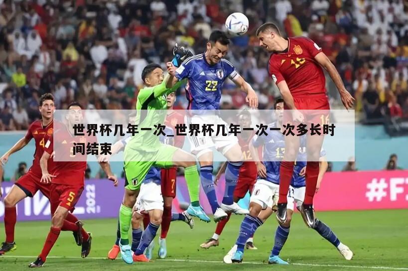 世界杯几年一次_世界杯几年一次一次多长时间结束