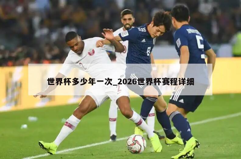 世界杯多少年一次_2026世界杯赛程详细