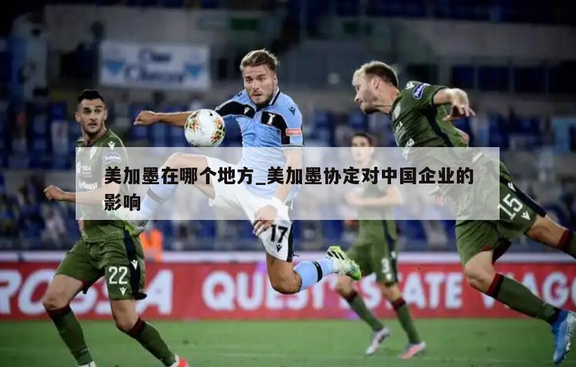 美加墨在哪个地方_美加墨协定对中国企业的影响