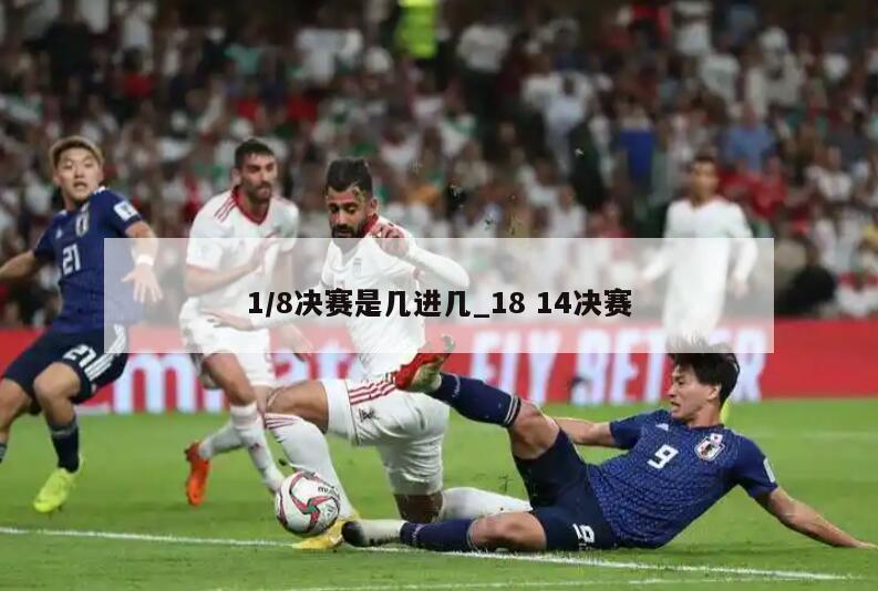 1/8决赛是几进几_18 14决赛