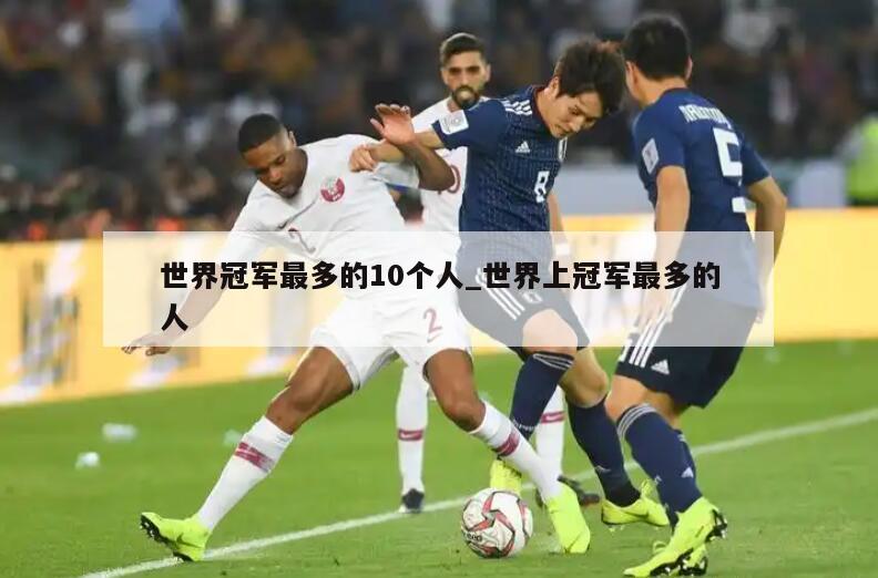 世界冠军最多的10个人_世界上冠军最多的人