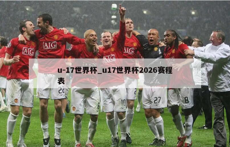 u-17世界杯_u17世界杯2026赛程表